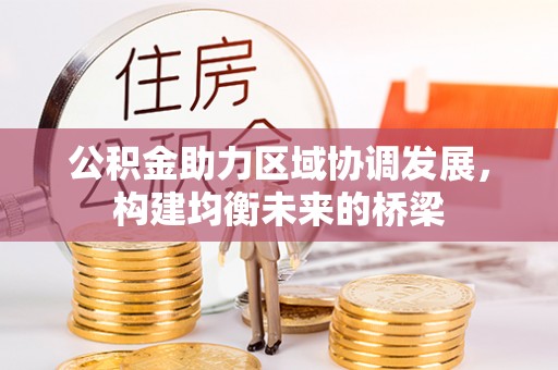 霍林郭勒公积金助力区域协调发展，构建均衡未来的桥梁