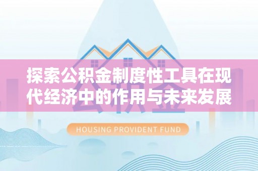 霍林郭勒探索公积金制度性工具在现代经济中的作用与未来发展