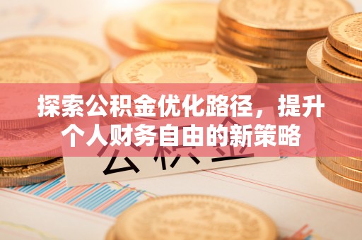 霍林郭勒探索公积金优化路径，提升个人财务自由的新策略