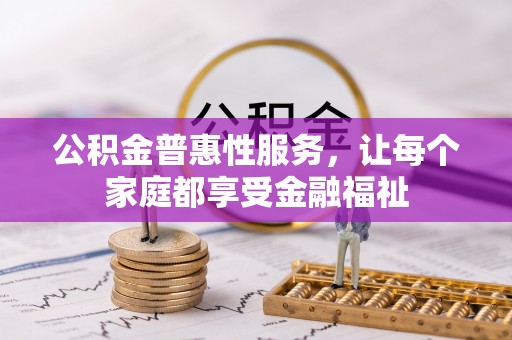 霍林郭勒公积金普惠性服务，让每个家庭都享受金融福祉