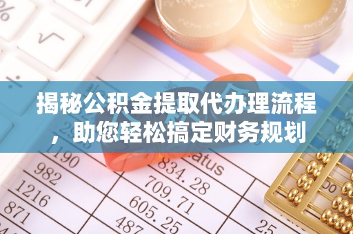 霍林郭勒揭秘公积金提取代办理流程，助您轻松搞定财务规划