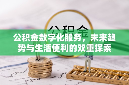 霍林郭勒公积金数字化服务，未来趋势与生活便利的双重探索