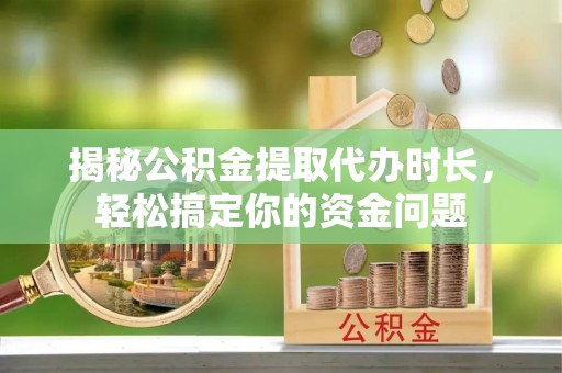 霍林郭勒揭秘公积金提取代办时长，轻松搞定你的资金问题