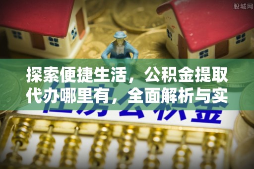 霍林郭勒探索便捷生活，公积金提取代办哪里有，全面解析与实用指南