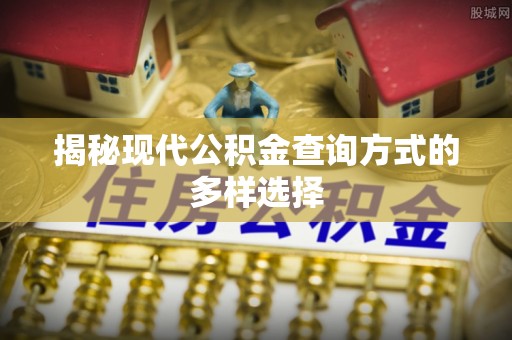 霍林郭勒揭秘现代公积金查询方式的多样选择