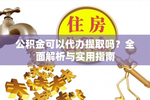 霍林郭勒公积金可以代办提取吗？全面解析与实用指南