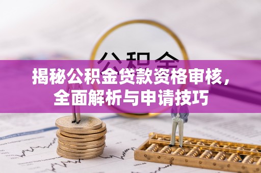 霍林郭勒揭秘公积金贷款资格审核，全面解析与申请技巧