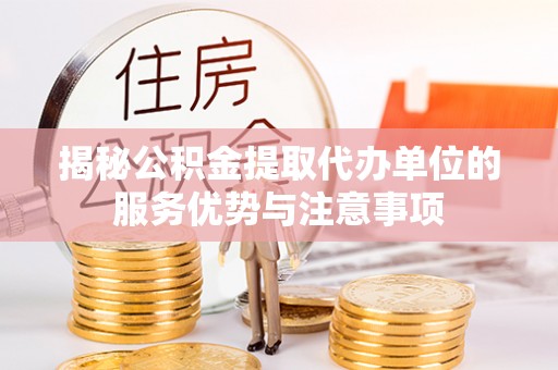 霍林郭勒揭秘公积金提取代办单位的服务优势与注意事项