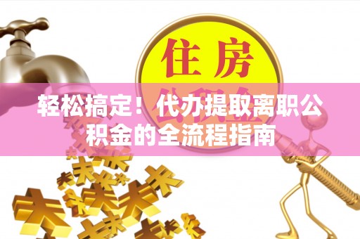 霍林郭勒轻松搞定！代办提取离职公积金的全流程指南