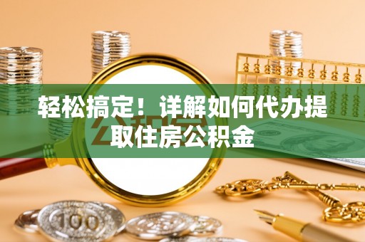 霍林郭勒轻松搞定！详解如何代办提取住房公积金