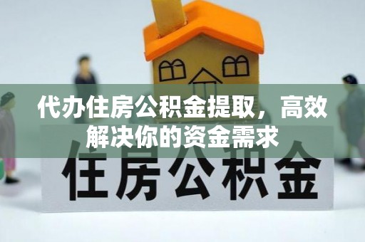 霍林郭勒代办住房公积金提取，高效解决你的资金需求