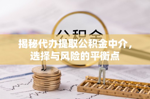 霍林郭勒揭秘代办提取公积金中介，选择与风险的平衡点