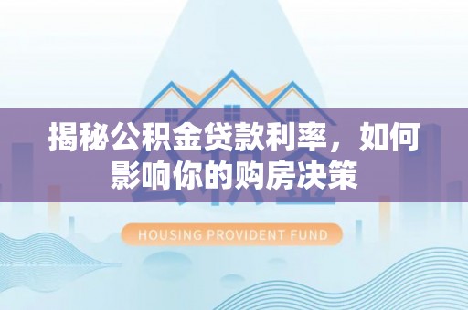 霍林郭勒揭秘公积金贷款利率，如何影响你的购房决策