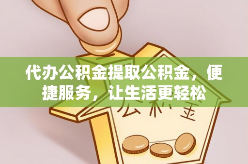 霍林郭勒代办公积金提取公积金，便捷服务，让生活更轻松