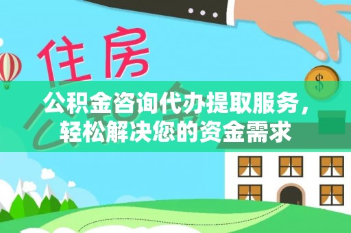 霍林郭勒公积金咨询代办提取服务，轻松解决您的资金需求