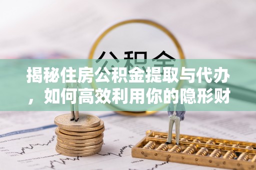 霍林郭勒揭秘住房公积金提取与代办，如何高效利用你的隐形财富？