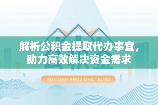 霍林郭勒解析公积金提取代办事宜，助力高效解决资金需求
