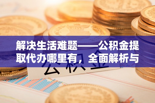 霍林郭勒解决生活难题——公积金提取代办哪里有，全面解析与服务推荐