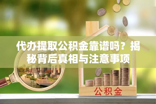 霍林郭勒代办提取公积金靠谱吗？揭秘背后真相与注意事项