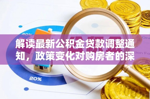 霍林郭勒解读最新公积金贷款调整通知，政策变化对购房者的深远影响