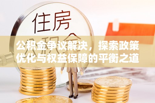 霍林郭勒公积金争议解决，探索政策优化与权益保障的平衡之道
