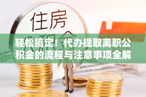 霍林郭勒轻松搞定！代办提取离职公积金的流程与注意事项全解析