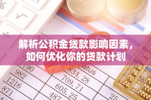 霍林郭勒解析公积金贷款影响因素，如何优化你的贷款计划