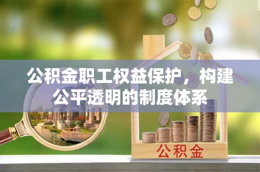 霍林郭勒公积金职工权益保护，构建公平透明的制度体系