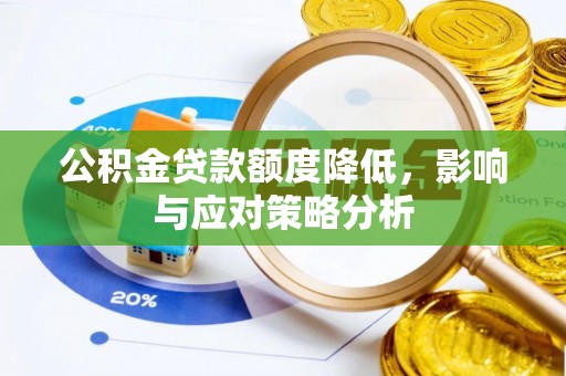 霍林郭勒公积金贷款额度降低，影响与应对策略分析