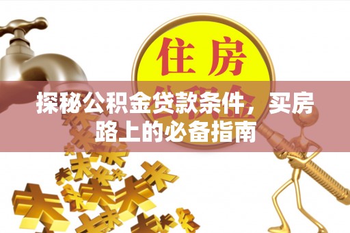 霍林郭勒探秘公积金贷款条件，买房路上的必备指南