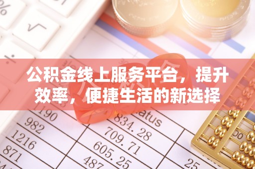 霍林郭勒公积金线上服务平台，提升效率，便捷生活的新选择