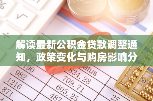 霍林郭勒解读最新公积金贷款调整通知，政策变化与购房影响分析