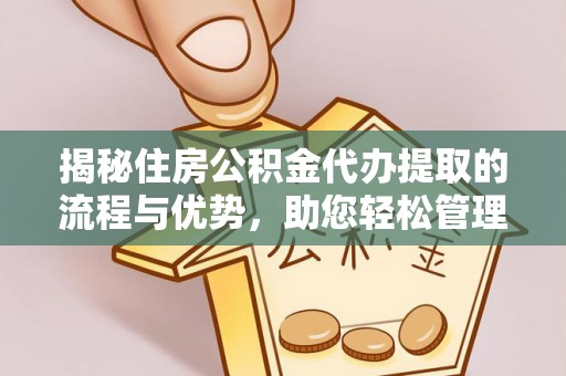 霍林郭勒揭秘住房公积金代办提取的流程与优势，助您轻松管理资金