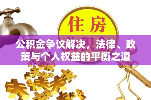 霍林郭勒公积金争议解决，法律、政策与个人权益的平衡之道