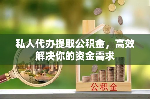 霍林郭勒私人代办提取公积金，高效解决你的资金需求