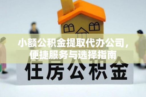霍林郭勒小额公积金提取代办公司，便捷服务与选择指南