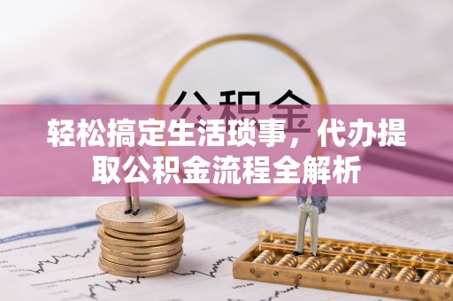 霍林郭勒轻松搞定生活琐事，代办提取公积金流程全解析