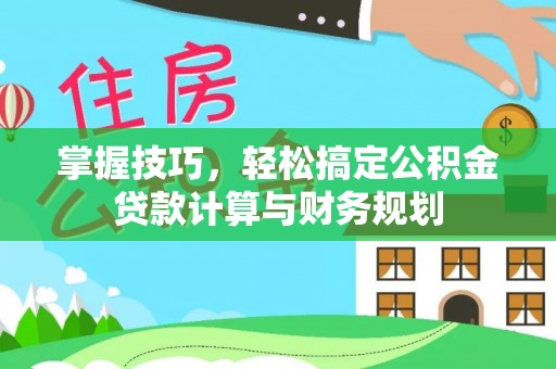 霍林郭勒掌握技巧，轻松搞定公积金贷款计算与财务规划