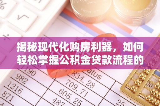 霍林郭勒揭秘现代化购房利器，如何轻松掌握公积金贷款流程的每一个细节