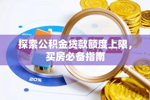 霍林郭勒探索公积金贷款额度上限，买房必备指南