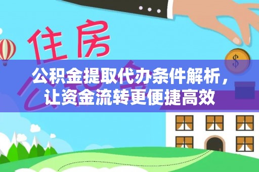 霍林郭勒公积金提取代办条件解析，让资金流转更便捷高效