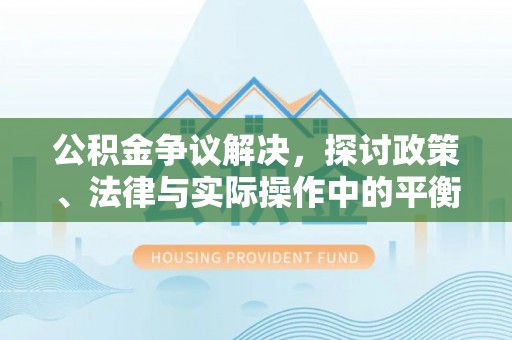 霍林郭勒公积金争议解决，探讨政策、法律与实际操作中的平衡之道
