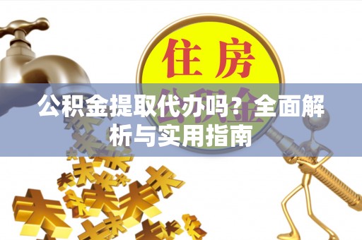 霍林郭勒公积金提取代办吗？全面解析与实用指南