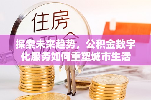 霍林郭勒探索未来趋势，公积金数字化服务如何重塑城市生活