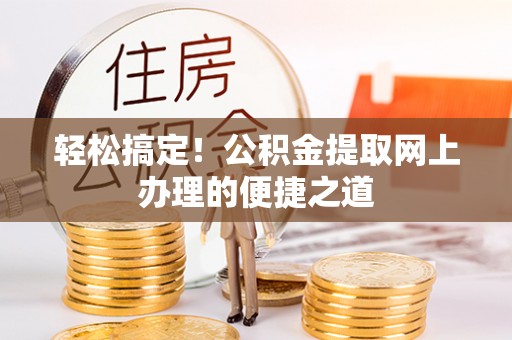 霍林郭勒轻松搞定！公积金提取网上办理的便捷之道