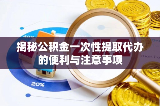 霍林郭勒揭秘公积金一次性提取代办的便利与注意事项