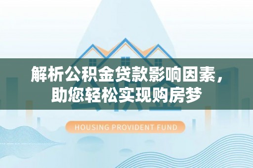 霍林郭勒解析公积金贷款影响因素，助您轻松实现购房梦