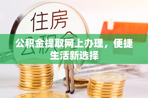 霍林郭勒公积金提取网上办理，便捷生活新选择