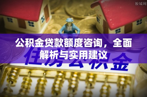 霍林郭勒公积金贷款额度咨询，全面解析与实用建议