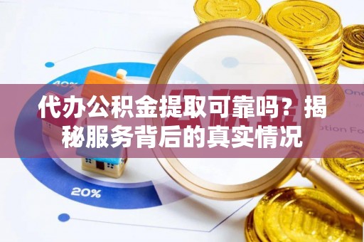 霍林郭勒代办公积金提取可靠吗？揭秘服务背后的真实情况